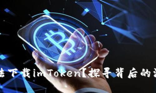 为什么国内用户无法下载imToken？探寻背后的深层原因与解决方案