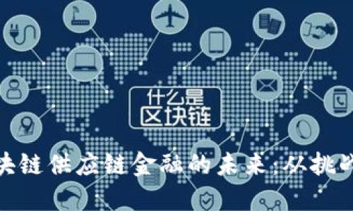 探索区块链供应链金融的未来：从挑战到机遇