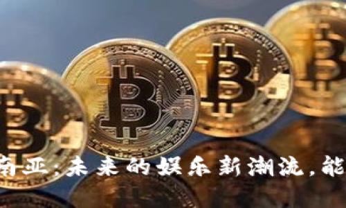 区块链游戏在东南亚：未来的娱乐新潮流，能否颠覆传统游戏？