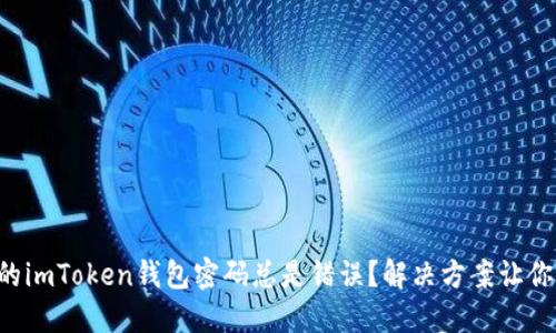 为什么你的imToken钱包密码总是错误？解决方案让你不再焦虑！
