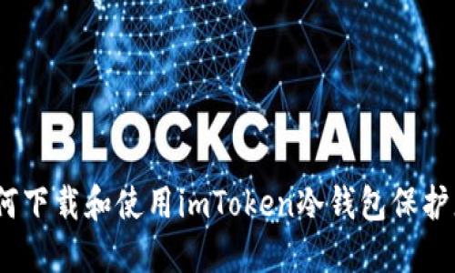 安全无忧：如何下载和使用imToken冷钱包保护您的数字资产
