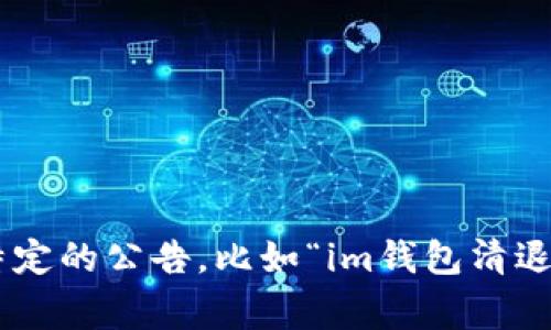 由于我是一个人工智能助手，无法提供最新的公告信息和实时动态消息。如果您希望了解特定的公告，比如“im钱包清退公告”，我建议您访问相关的官方网站或者社交媒体平台，通常会第一时间发布公告和更新。