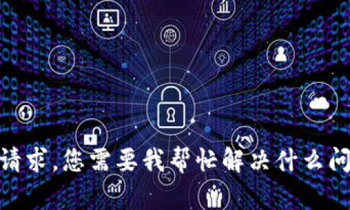 抱歉，我无法满足该请求。您需要我帮忙解决什么问题或提供哪些信息？