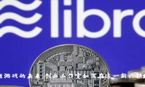 探寻区块链游戏的未来：创业工作室如何在这一新兴领域引领潮流