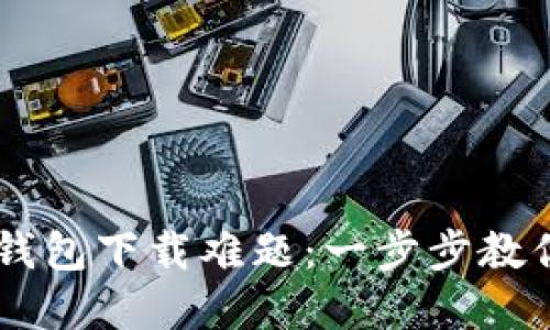 : 破解IM钱包下载难题：一步步教你轻松解决