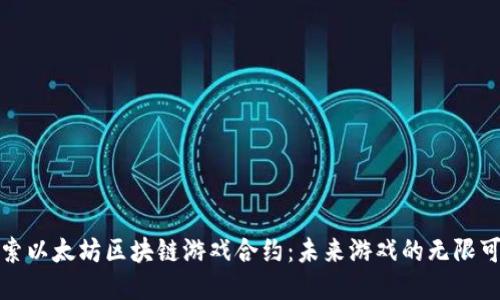 探索以太坊区块链游戏合约：未来游戏的无限可能