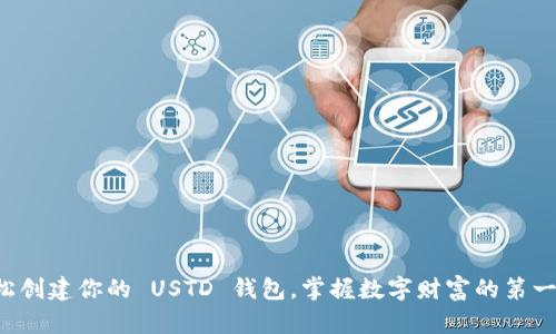 轻松创建你的 USTD 钱包，掌握数字财富的第一步！