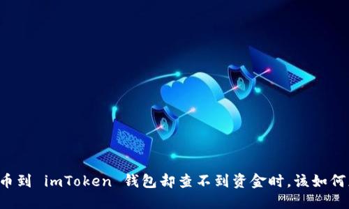当提币到 imToken 钱包却查不到资金时，该如何应对？