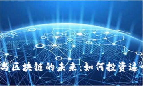 探索金融科技与区块链的未来：如何投资这个颠覆性产业？