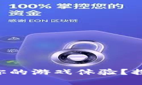 区块链游戏如何改变你的游戏体验？探索新世界的奇妙旅程！