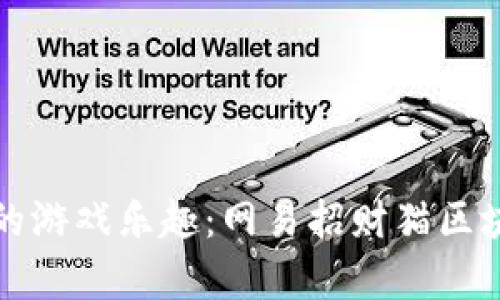 体验新时代的游戏乐趣：网易招财猫区块链游戏解析