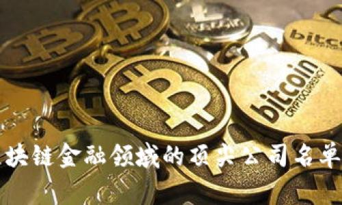 揭秘：2023年区块链金融领域的顶尖公司名单，让你事半功倍！