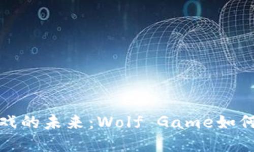 探索区块链游戏的未来：Wolf Game如何颠覆游戏生态