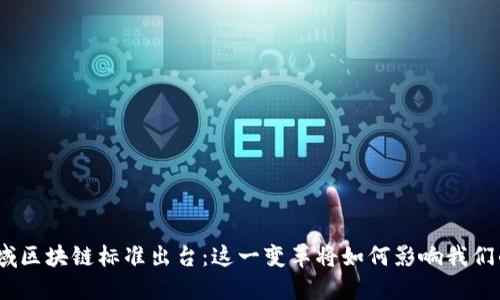 金融领域区块链标准出台：这一变革将如何影响我们的未来？