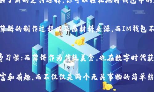 在回答你的问题之前，我们先来了解一下“im钱包”以及“薄饼”这两者的背景。

什么是IM钱包
IM钱包是一种数字钱包，专门用于储存、管理及交易加密货币的工具。它为用户提供了一个安全、便捷的环境，让他们可以轻松地进行各种数字资产的操作。IM钱包常常具有多种功能，包括但不限于资产管理、实时交易、市场分析等。用户可以通过智能手机或电脑访问IM钱包，随时随地掌握自己的数字资产动态。

薄饼的定义与种类
薄饼，顾名思义，是一种薄薄的饼类食品，广泛存在于世界各地的美食文化中。从法国的可丽饼到中国的葱油饼，薄饼的种类繁多，各具特色。薄饼通常是由面粉、水及其他材料制成，用于包裹各种馅料，或作为独立的美食享用。

IM钱包与薄饼的关系
对于“IM钱包里面有薄饼吗”这个问题，其实是两个并没有直接关联的概念。IM钱包主要是虚拟的数字资产管理工具，而薄饼则是一种实物食品。因此在解释这两者时，我们需要明确它们各自的性质和功能。可以说，IM钱包的内容与薄饼无关，两者并不构成直接的相交点。

虚拟资产与美食文化的交汇
尽管IM钱包与薄饼没有直接关系，但在现代社会中，数字钱包和美食文化之间的互动却也开始逐渐显现。例如，很多餐厅开始接受加密货币作为支付方式，这样一来，用户不仅可以使用IM钱包购买薄饼等美食，还能享受更便捷的支付体验。此外，一些食品品牌也在探索如何利用区块链技术追踪其产品的来源及质量，这无疑为消费者提供了更安全的选择。

IM钱包的使用场景与薄饼的美食体验
设想一下，当你在一家餐厅用餐时，决定尝试一下美味的薄饼。此时，是否可以使用IM钱包来进行支付？是的，越来越多的商家开始支持加密货币支付，这为用户提供了新的支付选择。你可以轻松地将钱包中的数字资产转化为美味的薄饼，享受美食同时也在享受数字资产的便利。

未来展望：数字化与美食的融合
随着科技的不断进步，未来在IM钱包与美食之间可能会有更多的融合方式。比如，基于区块链技术的食品安全追溯系统，消费者可以通过扫描产品二维码，查看该薄饼的制作过程以及原材料来源。而IM钱包不仅可用于支付，更能记录你喜欢的薄饼品牌及消费习惯，形成个性化的菜单推荐，引导你发现新口味。

总结
综上所述，“IM钱包里面有薄饼吗”的问题虽然没有直接的答案，但它引发了我们对两个截然不同领域的思考。IM钱包作为一种数字工具，正逐步影响着我们的消费习惯；而薄饼作为传统美食，也在数字时代获得了新的生机。未来，随着科技的发展，我们可以期待看到更多类似的交汇与创新，让美食与数字资产以一种全新的方式相互促进，共同形成更加丰富的生活体验。

通过这样的深入探讨，我们不仅满足了“IM钱包”和“薄饼”这两个概念之间的关系探讨，还引发了对数字支付和食品文化未来发展的思考。这使得整个内容更加丰富和有趣，而不仅仅是两个无关事物的简单结合。