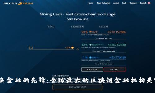 探索未来金融的先锋：全球最大的区块链金融机构是哪一家？