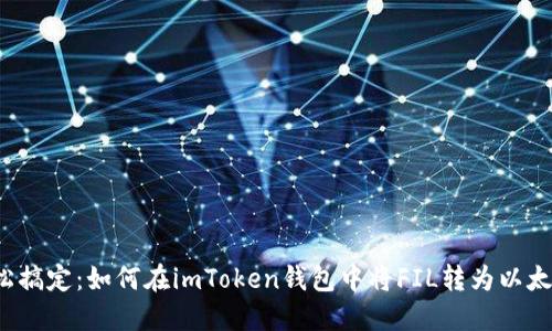 轻松搞定：如何在imToken钱包中将FIL转为以太坊？