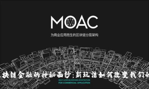 揭开区块链金融的神秘面纱：新玩法如何改变我们的生活？