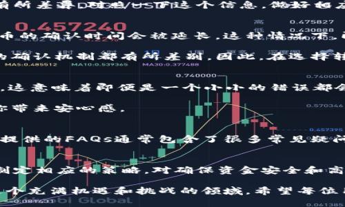 心理的期待与现实的距离：im钱包转账到欧易究竟需要多长时间？
im钱包, 欧易, 转账时间, 加密货币/guanjianci

引言：转账的期待与不安
在数字货币日渐普及的今天，越来越多的用户开始关注如何高效、安全地进行加密货币的转账。im钱包作为一个备受信赖的数字钱包，具备便捷性和安全性，吸引了众多用户。然而，当你使用im钱包向欧易进行转账时，时间上的等待却让人备感焦虑。这是否是你体验过的？尤其是当这笔转账涉及的是资金的敏感操作时，更会让人心中充满忐忑。

im钱包转账的流程解析
转账的每一步都至关重要，理解这个过程，可以帮助我们心中有数。首先，你需要登录你的im钱包，选择要转账的币种。在这个过程中，系统会要求你输入对方的欧易账户地址，确保这一信息输入无误至关重要，因为一旦输入错误，资金将难以追回。

完成地址的输入后，随后是转账金额及确认。在这个步骤中，im钱包会向你显示手续费以及预计到账时间等信息。通常情况下，手续费会因币种的不同而有所差异，对照一下这个信息，做好相应的心理准备是相当必要的。

到账时间的影响因素
那么，im钱包转账到欧易究竟需要多久？其实，到账时间受多个因素的影响。首先，区块链的拥堵程度是一个不可忽视的因素。在交易量剧增，网络拥堵时，币的确认时间会被延长。这种情况下，即使你的转账已完成，到账时间也可能会因网络繁忙而推迟。

其次，所用的加密货币类型同样会直接影响转账速度。例如，比特币的确认时间通常较长，而一些新兴币种的转账速度则相对较快。每种币种在区块链上的确认机制都有所差别，因此，在选择转账币种时，也要考虑到账的及时性。

转账过程中的注意事项
在进行im钱包向欧易转账时，还有几项重要的注意事项须牢记。首先，一定要确保收款地址的准确性。从技术角度来看，区块链交易一旦开始，便无法撤回，这意味着即便是一个小小的错误都会造成资金的损失。为了避免这样的常识性错误，建议在输入地址时多次确认。

同时，能够进行小额测试转账也是一种值得推荐的做法。你可以先转账少量资金到欧易，待确认无误后再进行大额操作。这种操作能够有效降低风险，给你带来安心感。

寻求帮助的渠道
在转账的过程中，如果遇到问题，应及时寻求帮助。im钱包和欧易都有相应的客户服务支持。你可以通过官方渠道与他们互动，解决可能出现的问题。他们提供的FAQs通常包含了很多常见疑问的解答，值得查阅。

总结：掌握转账的节奏与技巧
总的来说，从im钱包转账到欧易的到账时间并没有固定的答案，具体情况需结合转账的币种、网络状况等多方面因素。理解转账过程中的每个环节，从而制定相应的策略，对确保资金安全和高效到账至关重要。

在快节奏的数字金融时代，保持信息畅通、灵活应对各种情况，是每一位投资者都应具备的能力。因此，充分利用资源，提升综合素养，才能更好地参与到这个充满机遇和挑战的领域。希望每位用户在转账的过程中都能够顺利无阻，享受加密世界带来的无限可能。