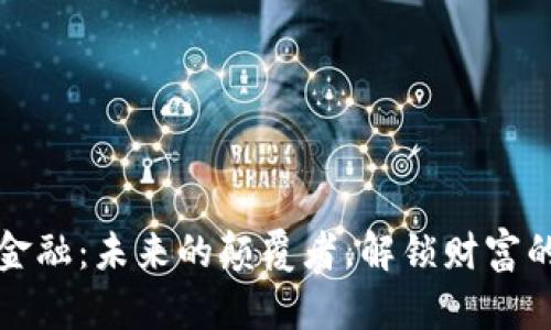 区块链金融：未来的颠覆者，解锁财富的新机遇