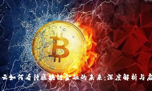马云如何看待区块链金融的未来：深度解析与启示