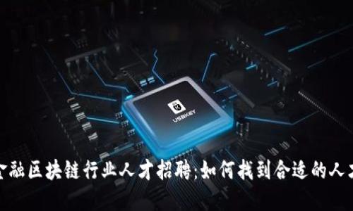 金融区块链行业人才招聘：如何找到合适的人才