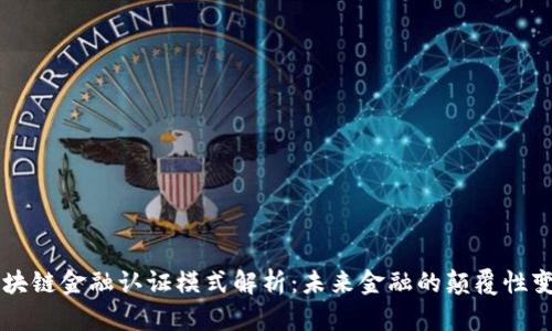 区块链金融认证模式解析：未来金融的颠覆性变革