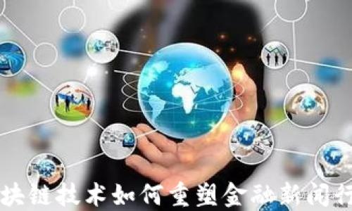 
区块链技术如何重塑金融新闻行业