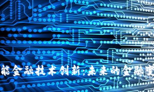 区块链赋能金融技术创新：未来的金融变革与趋势