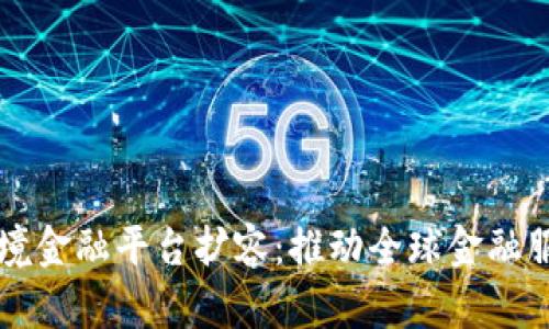 区块链跨境金融平台扩容：推动全球金融服务新纪元