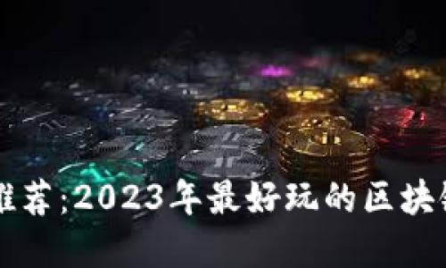 区块链游戏推荐：2023年最好玩的区块链游戏大盘点