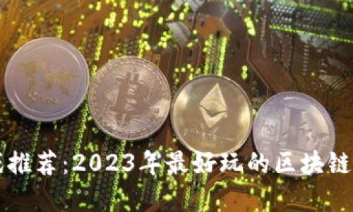区块链游戏推荐：2023年最好玩的区块链游戏大盘点