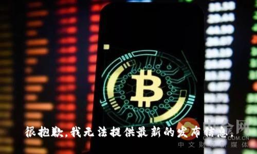 很抱歉，我无法提供最新的发布信息。
