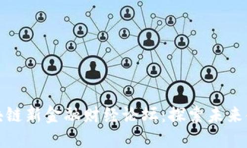 首届全球区块链新金融财经论坛：探索未来金融的新机遇