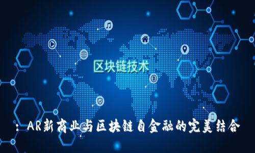 : AR新商业与区块链自金融的完美结合