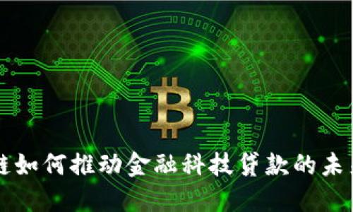 区块链如何推动金融科技贷款的未来发展