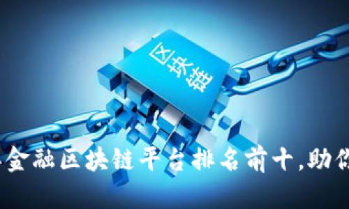 : 2023年金融区块链平台排名前十，助你轻松投资