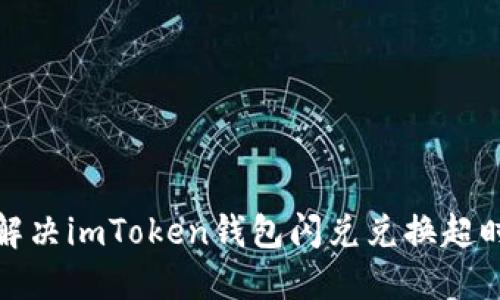如何解决imToken钱包闪兑兑换超时问题