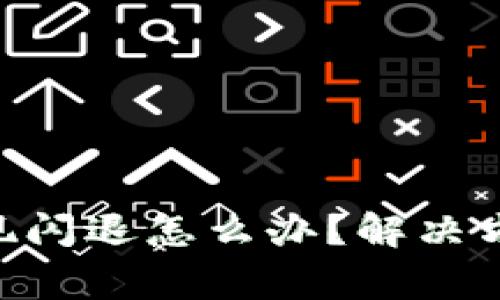 : imtoken钱包出现闪退怎么办？解决方案及常见问题解析