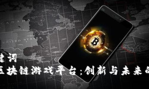 与关键词  
艾场区块链游戏平台：创新与未来的结合