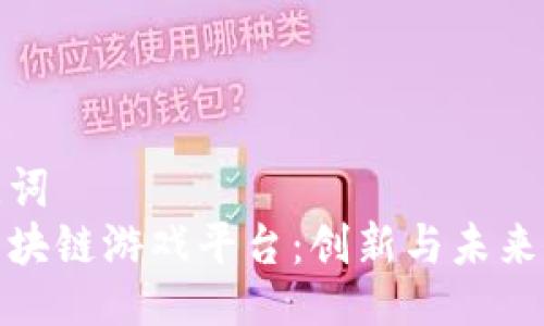 与关键词  
艾场区块链游戏平台：创新与未来的结合