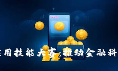 区块链金融科技应用技能大赛：推动金融科技创新与人才培养