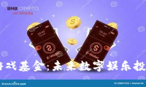 区块链游戏基金：未来数字娱乐投资的风口