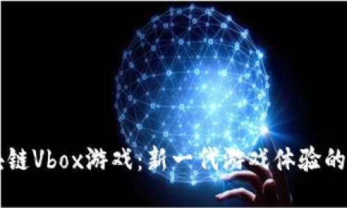 区块链Vbox游戏：新一代游戏体验的未来