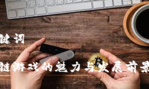 和关键词

区块链游戏的魅力与发展前景分析