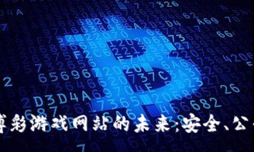 :

区块链博彩游戏网站的未来：安全、公平与创新