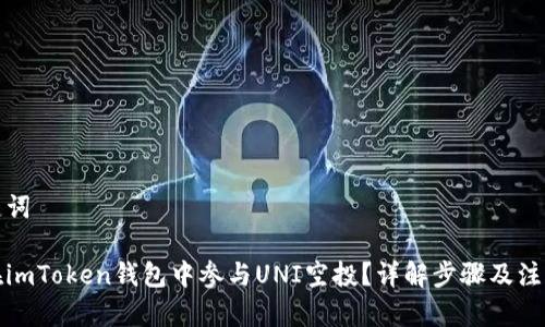 和关键词

如何在imToken钱包中参与UNI空投？详解步骤及注意事项