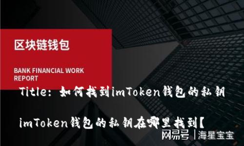 Title: 如何找到imToken钱包的私钥

imToken钱包的私钥在哪里找到？