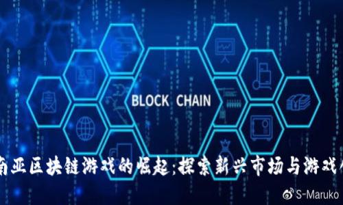 东南亚区块链游戏的崛起：探索新兴市场与游戏创新