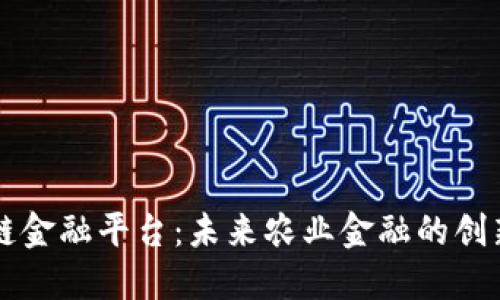 中粮区块链金融平台：未来农业金融的创新解决方案